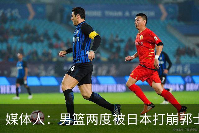 媒体人：男篮两度被日本打崩郭士强应担责 我觉得可以提前换帅